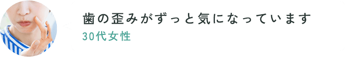 歯の歪みがずっと気になっています。